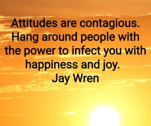 Attitudes are contagious. Hang around people with the power to infect you with happiness and joy. Jay Wren