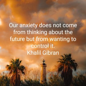 Our anxiety does not come from thinking about the future but from wanting to control it. Khalil Gibran