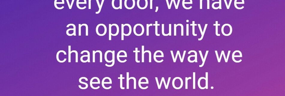 As we walk through every door we have an opportunity to change the way we see the world. Jay Wren