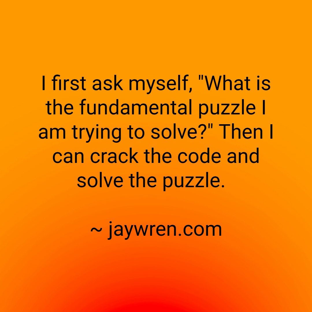 Cracking the Code: How to Solve Puzzles and Create Solutions I first ask myself, what is the fundamental puzzle I am trying to solve? Then I can crack the code and solve the puzzle.